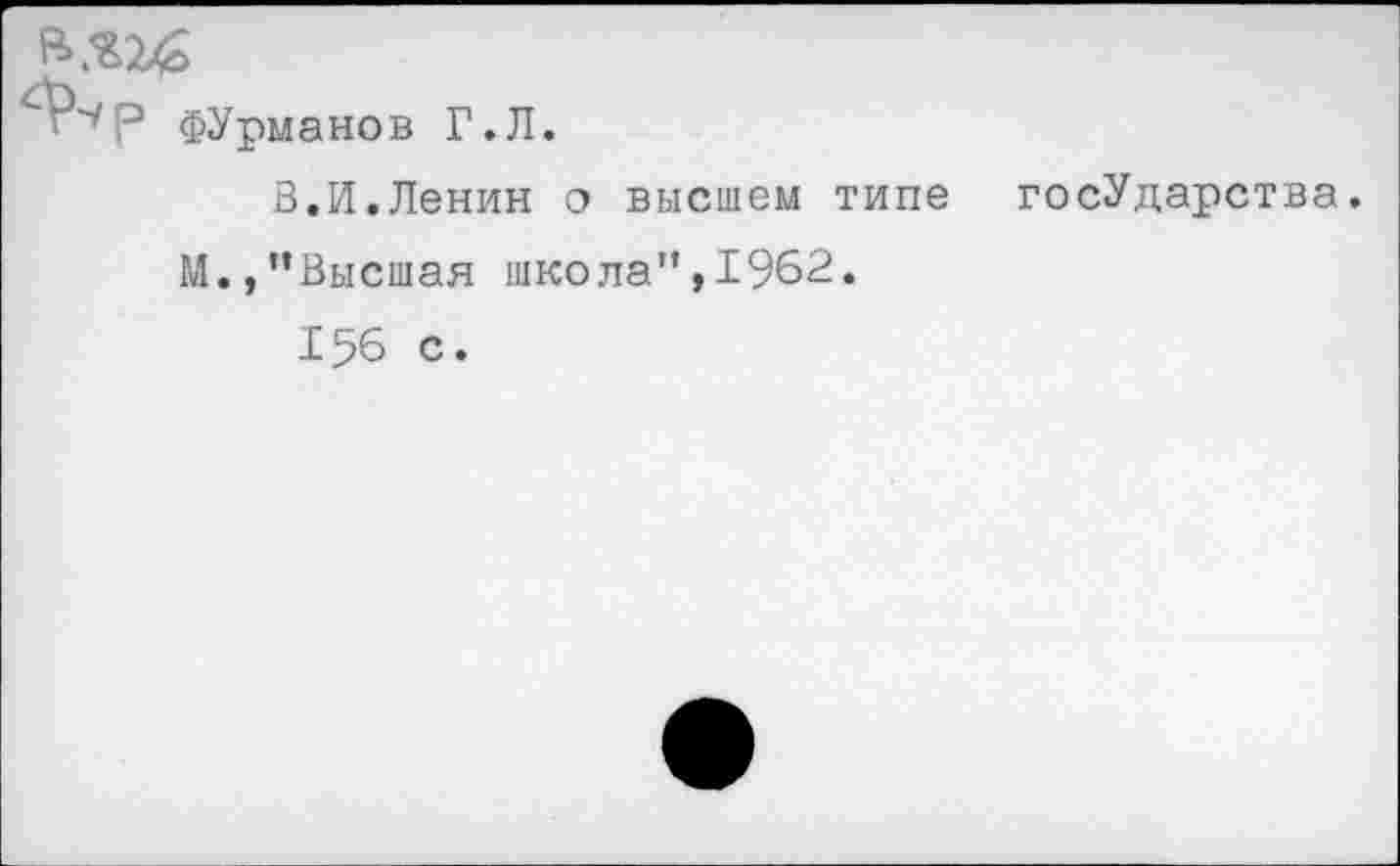 ﻿ФУрманов Г.Л.
В.И.Ленин о высшем типе М.,”Высшая школа”,1962.
156 с.
госУдарст